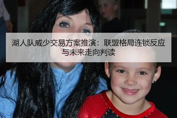 湖人队威少交易方案推演：联盟格局连锁反应与未来走向判读