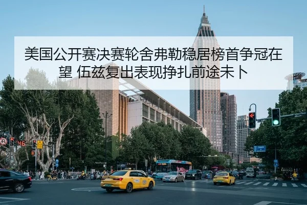 美国公开赛决赛轮舍弗勒稳居榜首争冠在望 伍兹复出表现挣扎前途未卜