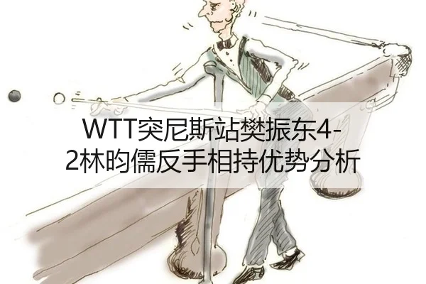 WTT突尼斯站樊振东4-2林昀儒反手相持优势分析
